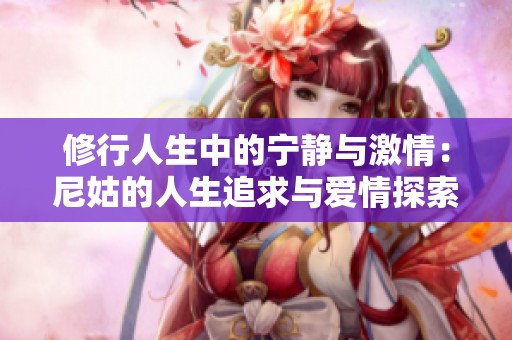 修行人生中的宁静与激情：尼姑的人生追求与爱情探索