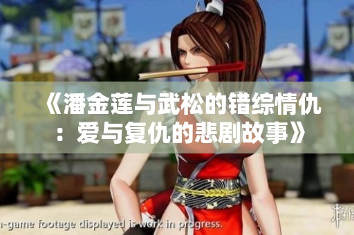 《潘金莲与武松的错综情仇：爱与复仇的悲剧故事》