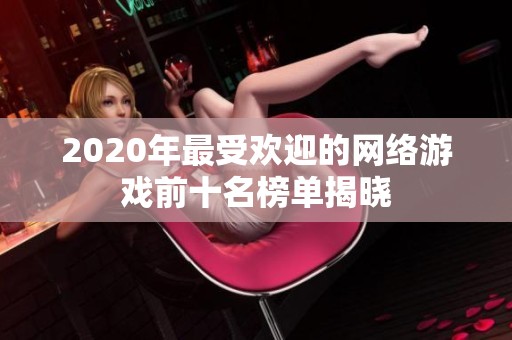 2020年最受欢迎的网络游戏前十名榜单揭晓