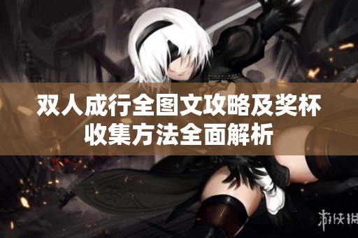双人成行全图文攻略及奖杯收集方法全面解析
