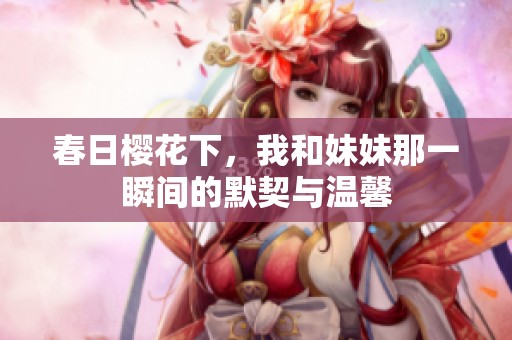 春日樱花下，我和妹妹那一瞬间的默契与温馨