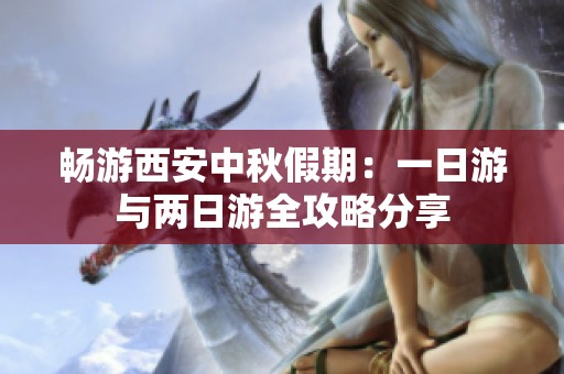 畅游西安中秋假期：一日游与两日游全攻略分享
