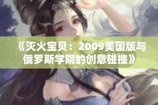 《灭火宝贝：2009美国版与俄罗斯学院的创意碰撞》