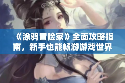 《涂鸦冒险家》全面攻略指南，新手也能畅游游戏世界！