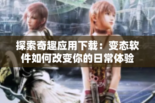 探索奇趣应用下载：变态软件如何改变你的日常体验