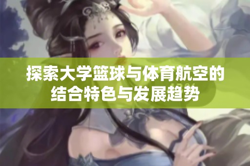 探索大学篮球与体育航空的结合特色与发展趋势