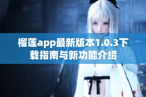 榴莲app最新版本1.0.3下载指南与新功能介绍