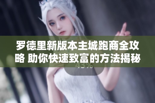 罗德里新版本主城跑商全攻略 助你快速致富的方法揭秘