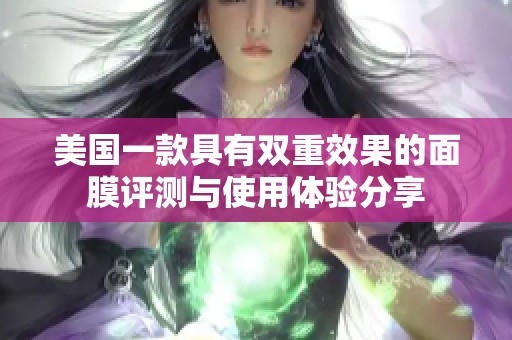 美国一款具有双重效果的面膜评测与使用体验分享