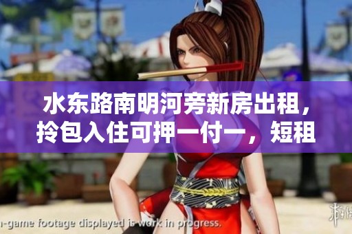 水东路南明河旁新房出租，拎包入住可押一付一，短租首选