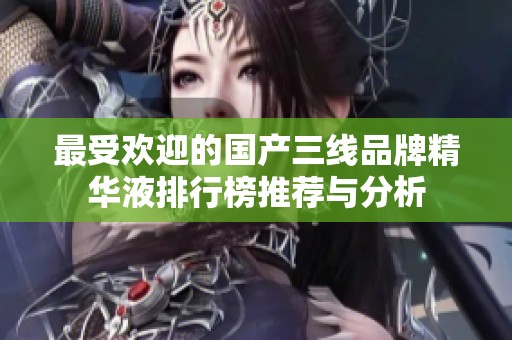 最受欢迎的国产三线品牌精华液排行榜推荐与分析