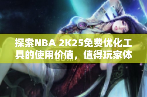 探索NBA 2K25免费优化工具的使用价值，值得玩家体验!