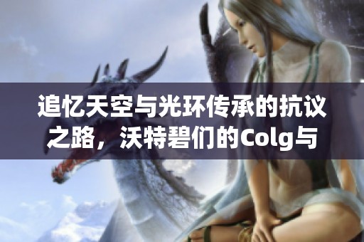 追忆天空与光环传承的抗议之路，沃特碧们的Colg与DNF的力量汇聚