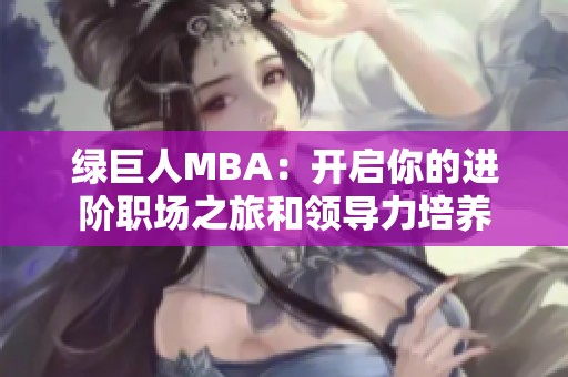 绿巨人MBA：开启你的进阶职场之旅和领导力培养