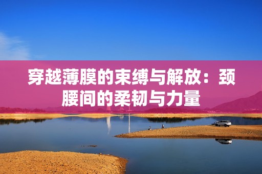 穿越薄膜的束缚与解放：颈腰间的柔韧与力量