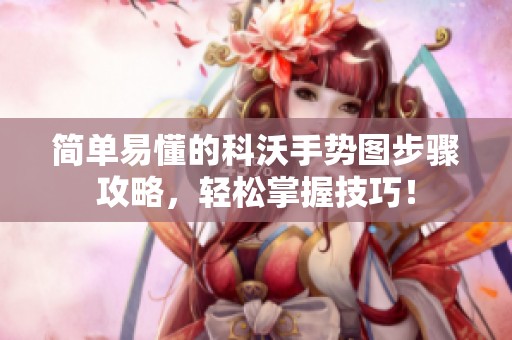 简单易懂的科沃手势图步骤攻略，轻松掌握技巧！