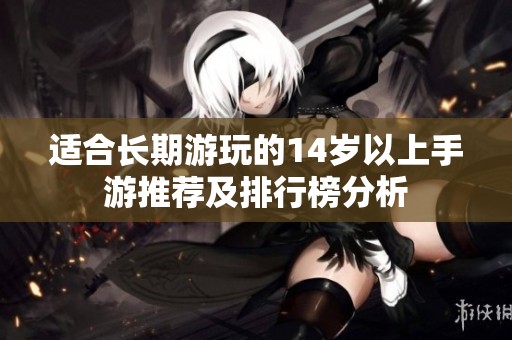 适合长期游玩的14岁以上手游推荐及排行榜分析