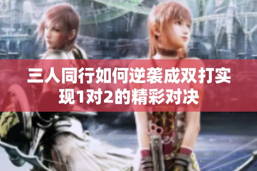 三人同行如何逆袭成双打实现1对2的精彩对决