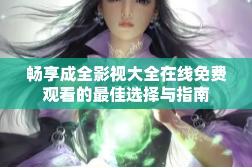 畅享成全影视大全在线免费观看的最佳选择与指南