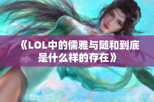 《LOL中的儒雅与随和到底是什么样的存在》