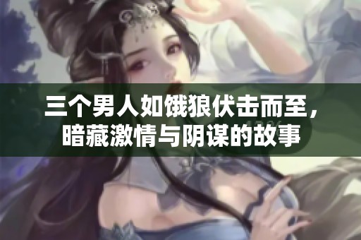 三个男人如饿狼伏击而至，暗藏激情与阴谋的故事