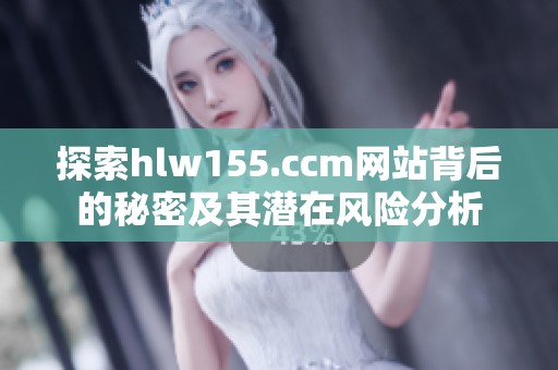 探索hlw155.ccm网站背后的秘密及其潜在风险分析