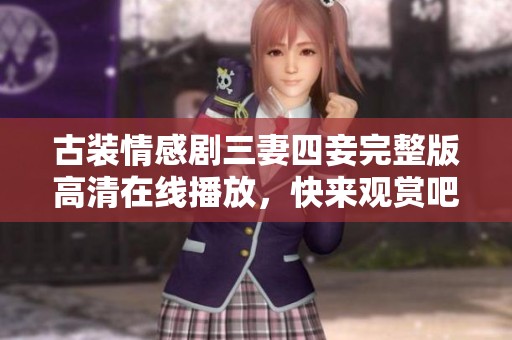 古装情感剧三妻四妾完整版高清在线播放，快来观赏吧！
