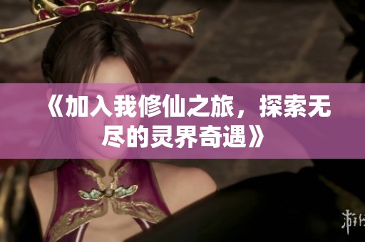《加入我修仙之旅，探索无尽的灵界奇遇》