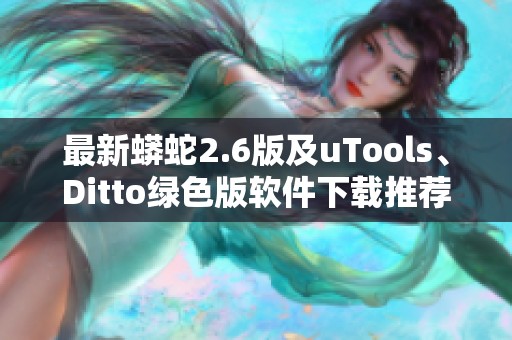 最新蟒蛇2.6版及uTools、Ditto绿色版软件下载推荐