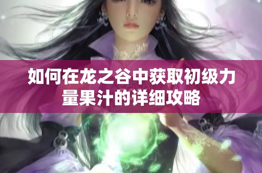 如何在龙之谷中获取初级力量果汁的详细攻略
