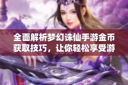 全面解析梦幻诛仙手游金币获取技巧，让你轻松享受游戏乐趣