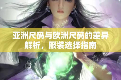 亚洲尺码与欧洲尺码的差异解析，服装选择指南