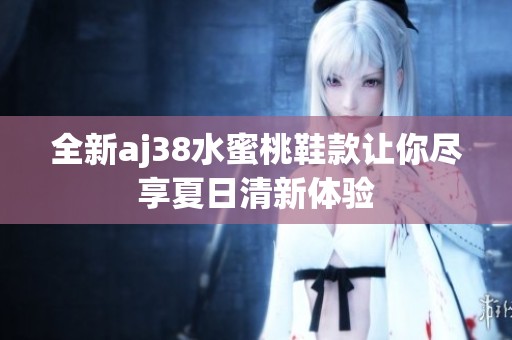 全新aj38水蜜桃鞋款让你尽享夏日清新体验