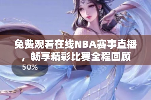免费观看在线NBA赛事直播，畅享精彩比赛全程回顾