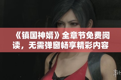 《镇国神婿》全章节免费阅读，无需弹窗畅享精彩内容