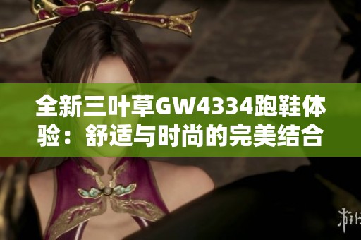 全新三叶草GW4334跑鞋体验：舒适与时尚的完美结合