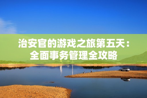 治安官的游戏之旅第五天：全面事务管理全攻略