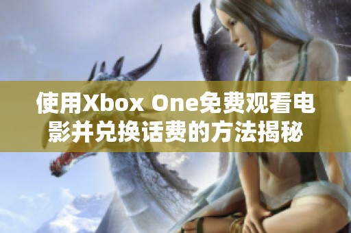 使用Xbox One免费观看电影并兑换话费的方法揭秘