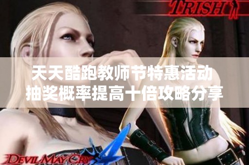 天天酷跑教师节特惠活动 抽奖概率提高十倍攻略分享