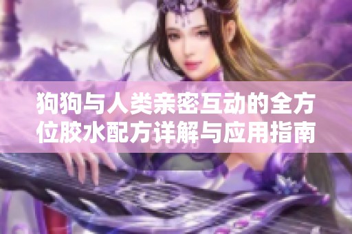 狗狗与人类亲密互动的全方位胶水配方详解与应用指南