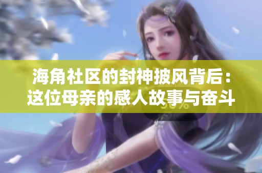 海角社区的封神披风背后：这位母亲的感人故事与奋斗历程