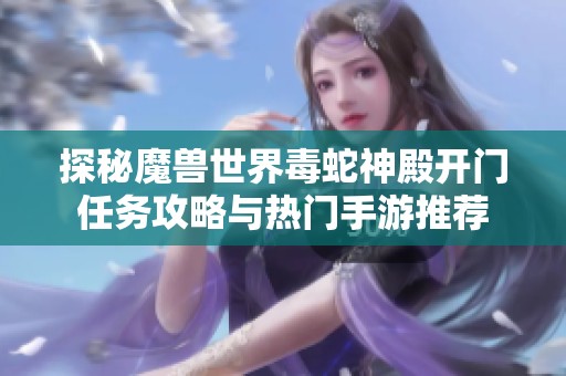 探秘魔兽世界毒蛇神殿开门任务攻略与热门手游推荐