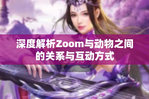 深度解析Zoom与动物之间的关系与互动方式