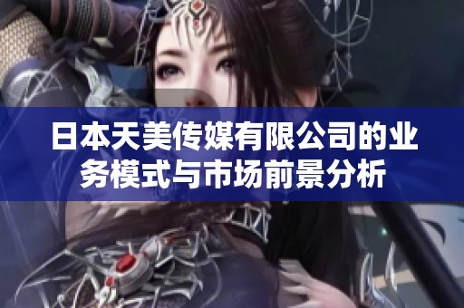 日本天美传媒有限公司的业务模式与市场前景分析