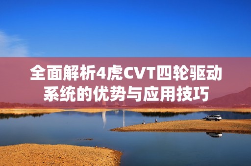 全面解析4虎CVT四轮驱动系统的优势与应用技巧
