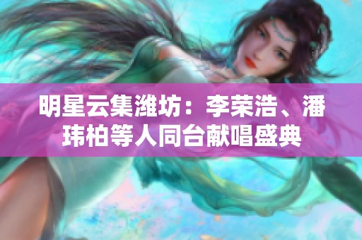 明星云集潍坊：李荣浩、潘玮柏等人同台献唱盛典