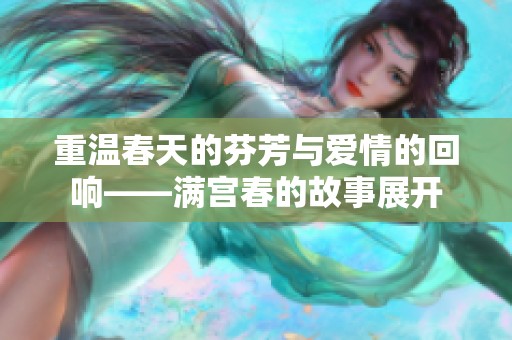 重温春天的芬芳与爱情的回响——满宫春的故事展开