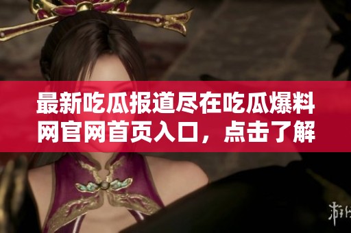 最新吃瓜报道尽在吃瓜爆料网官网首页入口，点击了解更多资讯