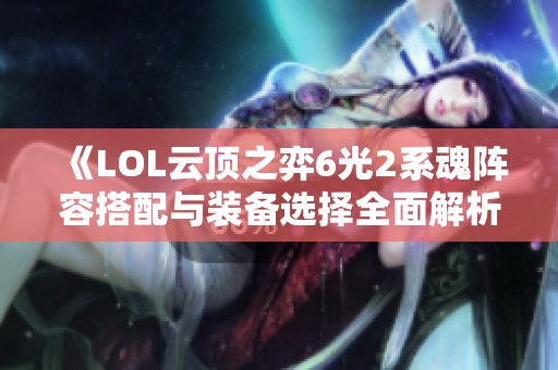 《LOL云顶之弈6光2系魂阵容搭配与装备选择全面解析》