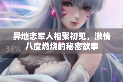 异地恋军人相聚初见，激情八度燃烧的秘密故事